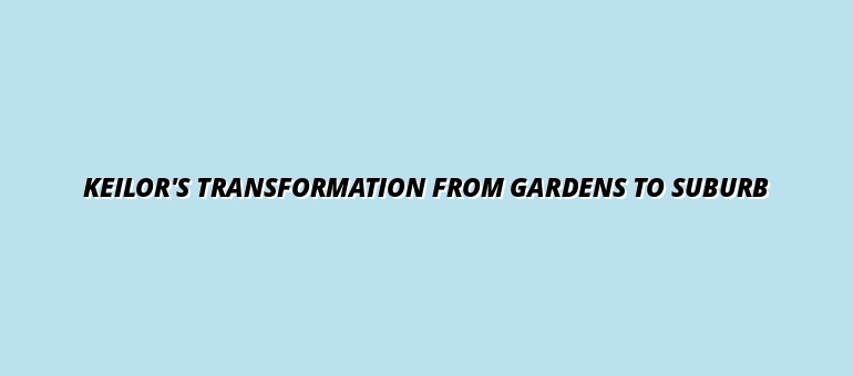 Keilor's Transformation from Gardens to Suburb