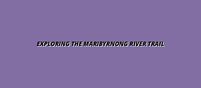 Exploring the Maribyrnong River Trail